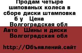 Продам четыре шипованых колеса в сборе диски штамповка б у › Цена ­ 6 000 - Волгоградская обл. Авто » Шины и диски   . Волгоградская обл.